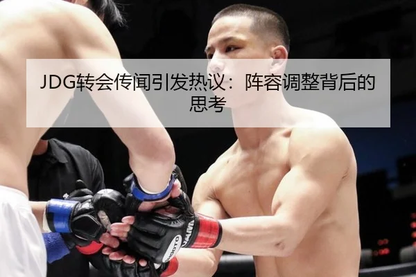 JDG转会传闻引发热议：阵容调整背后的思考