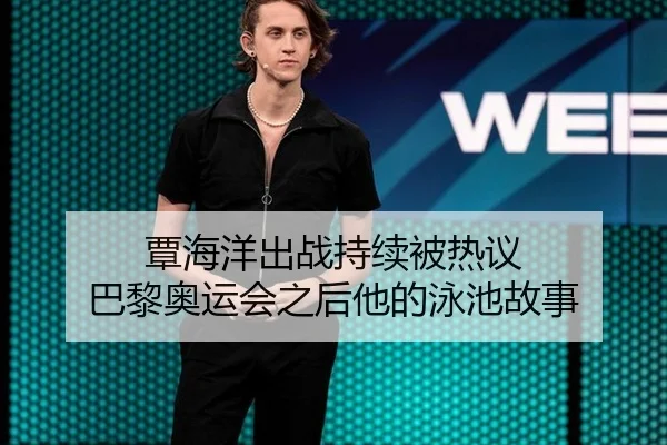 覃海洋出战持续被热议 巴黎奥运会之后他的泳池故事